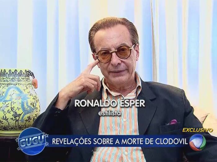 

“Eu não vou perder a oportunidade de falar o que acho da
morte do Clodovil. Essa história de derrame hemorrágico, tudo bem, acontece, e sei
que tem médico que vai falar. Mas, me parece que houve um afundamento craniano.
Como é que uma pessoa cai de uma cama de 30 centímetros, com um carpete de 20, e
tem um fundamento craniano? Algumas informações que me chegaram, é que foi um
misto de política e uma execução, que quiseram dar um caráter de garotos de
programa que ele se metia, que no fim não aconteceu. Quer dizer, alguém
político pegou um garoto e mandou, pronto é isso. Agora, por que não investigaram?
” disse o estilista Ronaldo Ésper ao Gugu

