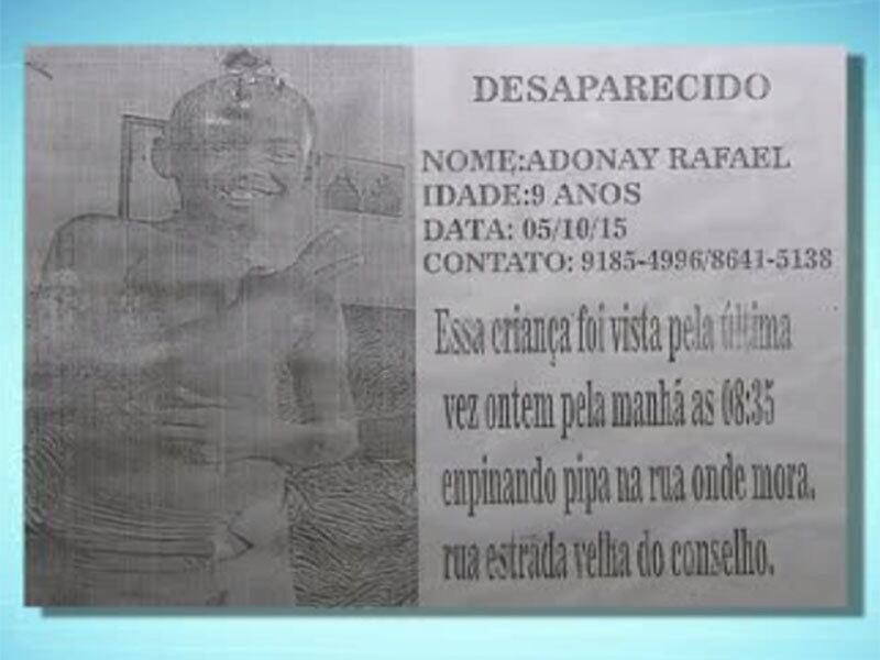 Adonay Rafael foi visto pela última vez, na segunda-feira
(5). A mãe contou que após o menino desaparecer foi até a casa da acusada para
perguntar se ela tinha visto o garoto e a adolescente se mostrou preocupada,
até saiu descalça para ajudar a procurar. A adolescente procurava tranquilizar
a mãe do garoto dizendo que ele ia ser encontrado