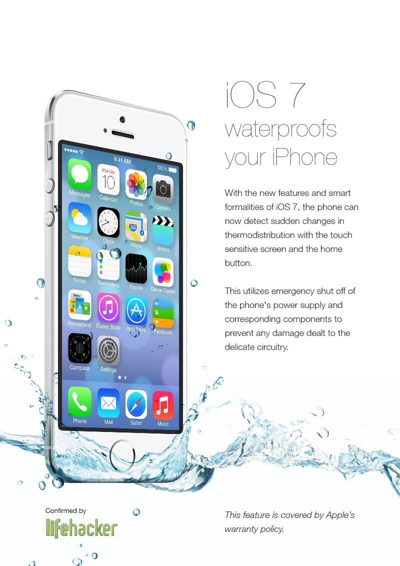 Imagens
que estão rodando as redes sociais e sites de humor mostram uma propaganda falsa
do sistema iOS 7, apontando que o sistema torna os smartphones da Apple
resistentes à água; O que deve ter levado alguns usuários a perderem seus
aparelhos. Saiba mais sobre o caso!