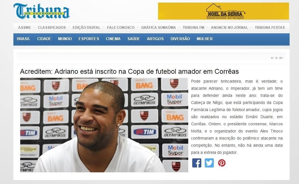 No finalzinho do ano passado, Adriano foi inscrito pelo Cabeça de Nêgo, time de futebol amador que participou da Copa Farmácia Legítima, torneio cujos jogos foram realizados no estádio Ernâni Duarte, em Corrêas, no interior do Rio de Janeiro. A informação é de um jornal de Petrópolis