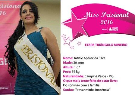 Tatiele cumpre pena por roubo na Penitenciária Professor João Pimenta da Veiga, em Uberlândia e conta que se inscreveu no concurso para que pudesse ter um dia de beleza especial e garante que não esperava ser eleita a presa mais bonita de sua região. 

— Esse resultado levantou minha autoestima. Com 30 anos, mãe de dois filhos, nunca imaginei que eu pudesse conseguir esse resultado
