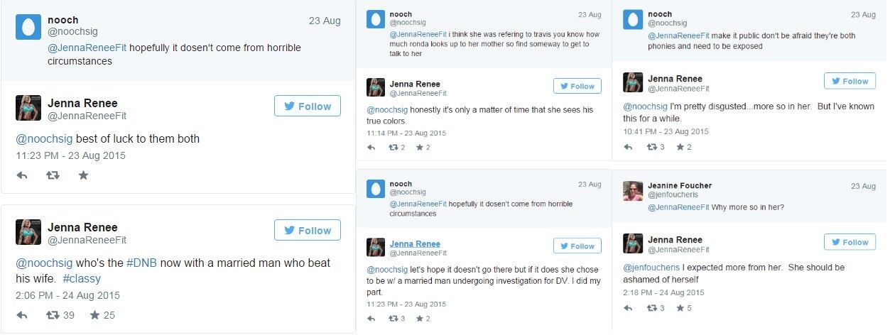 Em uma conversa com um fã no Twitter, Jenna Renee criticou fortemente o suposto envolvimento de Ronda Rousey com Travis, e ironizou a campeã do UFC.

— Eu estou completamente enojada, principalmente por ela. Já estou sabendo disso há um tempo. Eu esperava mais dela, ela deveria ter vergonha de si mesma. Sinceramente? É questão de tempo até que ela veja suas cores reais. Espero que não precise chegar nesse ponto, mas se chegar, ela escolheu ficar com um cara casado que está sob investigação por violência doméstica. Eu fiz a minha parte. Quem é a #DNB [Do Nothing Bitch] que está com um cara casado que bateu na esposa?