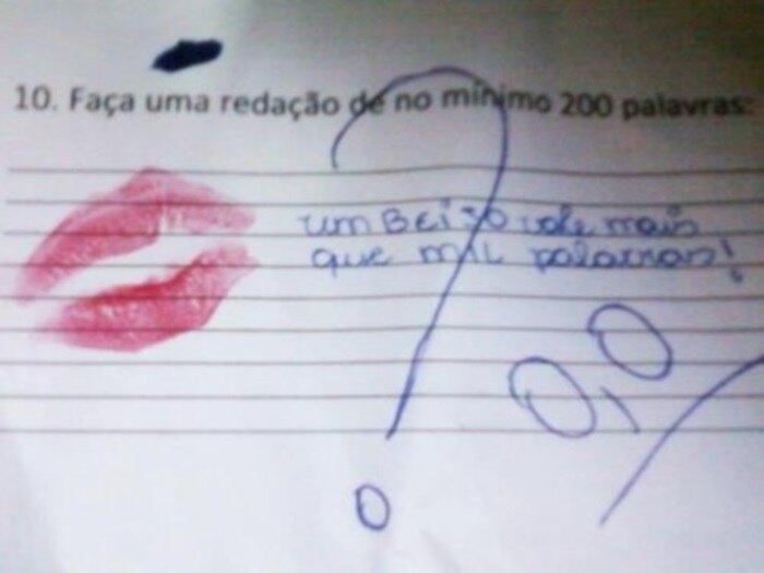 Quando você não sabia a resposta de alguma questão na prova, o que você fazia? Deixava em branco, tentava responder qualquer coisa ou colava na cara dura? Esse pessoal aqui preferiu chutar o balde e respondeu o que veio à mente! Divirta-se com os alunos que repetiram de ano, mas não perderam a piada!

Já dizia a música do Luan Santana, né?!?! Vai que cola